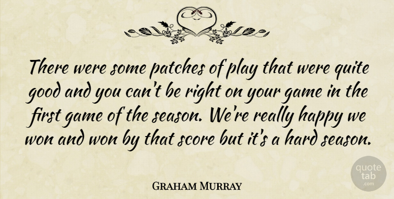 Graham Murray Quote About Game, Good, Happy, Hard, Patches: There Were Some Patches Of...