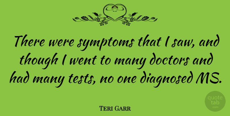 Teri Garr Quote About Doctors, Tests, Saws: There Were Symptoms That I...