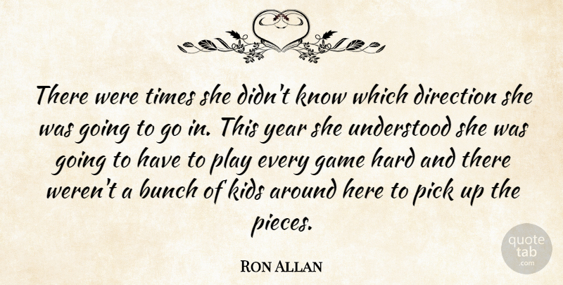 Ron Allan Quote About Bunch, Direction, Game, Hard, Kids: There Were Times She Didnt...