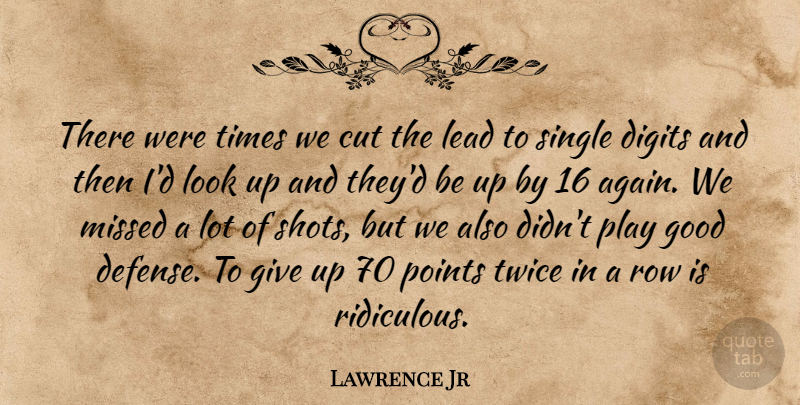 Lawrence Jr Quote About Cut, Good, Lead, Missed, Points: There Were Times We Cut...