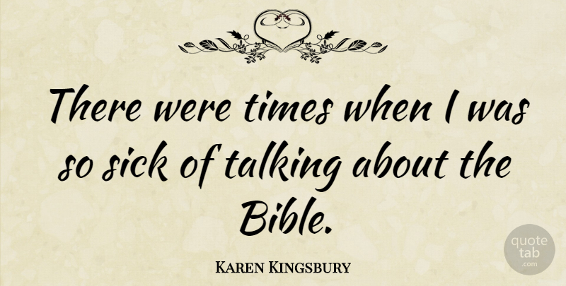 Karen Kingsbury Quote About Talking, Sick, So Sick: There Were Times When I...