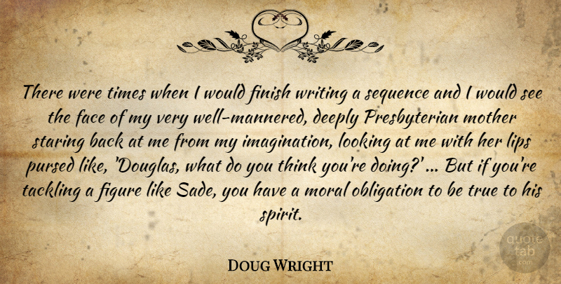 Doug Wright Quote About Deeply, Face, Figure, Finish, Lips: There Were Times When I...