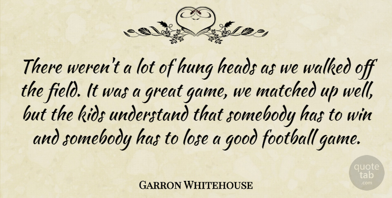 Garron Whitehouse Quote About Field, Football, Good, Great, Heads: There Werent A Lot Of...