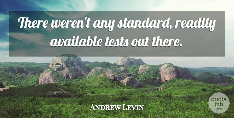 Andrew Levin Quote About Available, Readily, Tests: There Werent Any Standard Readily...