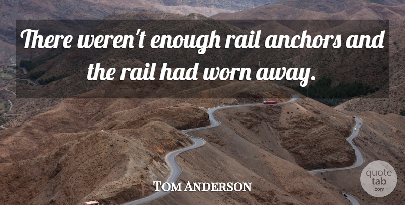 Tom Anderson Quote About Anchors, Rail, Scholars And Scholarship, Worn: There Werent Enough Rail Anchors...