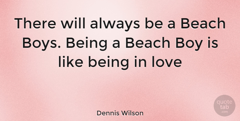 Dennis Wilson Quote About Beach, Being In Love, Boys: There Will Always Be A...