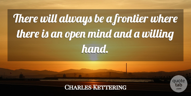 Charles Kettering Quote About Frontier, Mind, Open, Willing: There Will Always Be A...