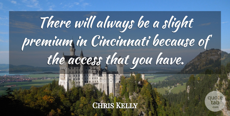 Chris Kelly Quote About Access, Cincinnati, Premium, Slight: There Will Always Be A...