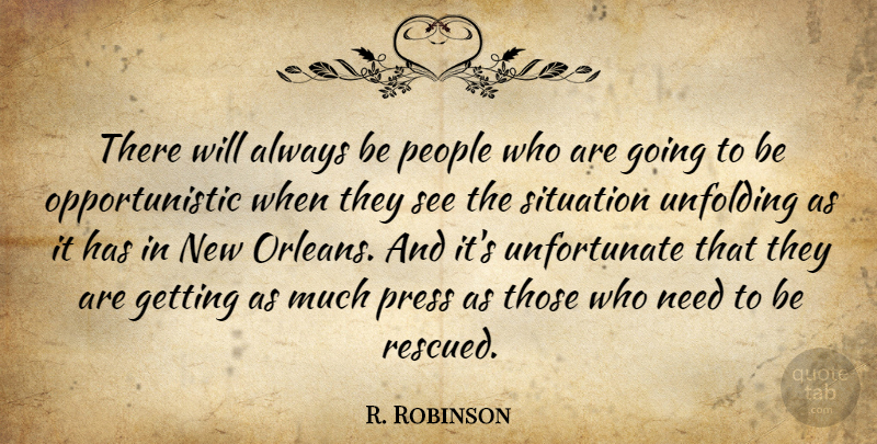 R. Robinson Quote About People, Press, Situation, Unfolding: There Will Always Be People...