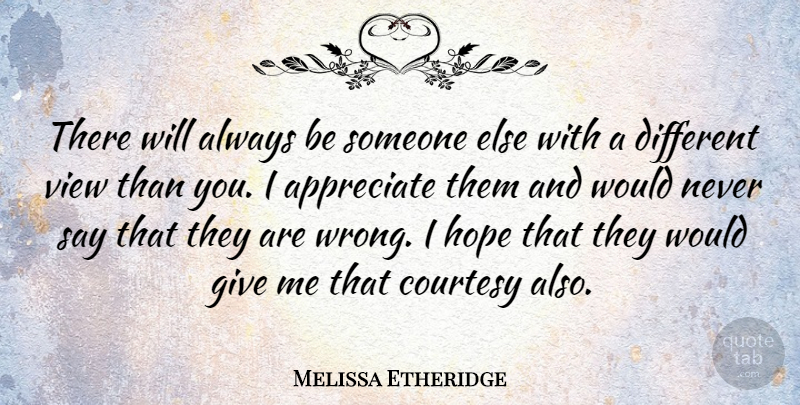 Melissa Etheridge Quote About Views, Appreciate, Giving: There Will Always Be Someone...