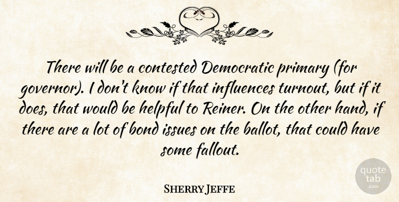 Sherry Jeffe Quote About Bond, Contested, Democratic, Helpful, Influences: There Will Be A Contested...