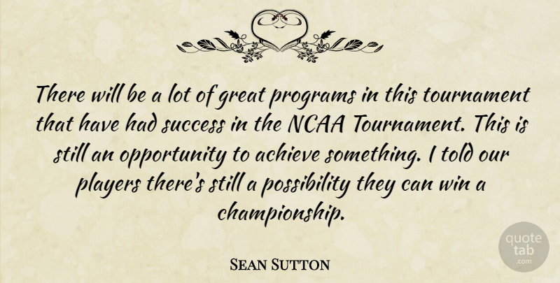 Sean Sutton Quote About Achieve, Great, Ncaa, Opportunity, Players: There Will Be A Lot...