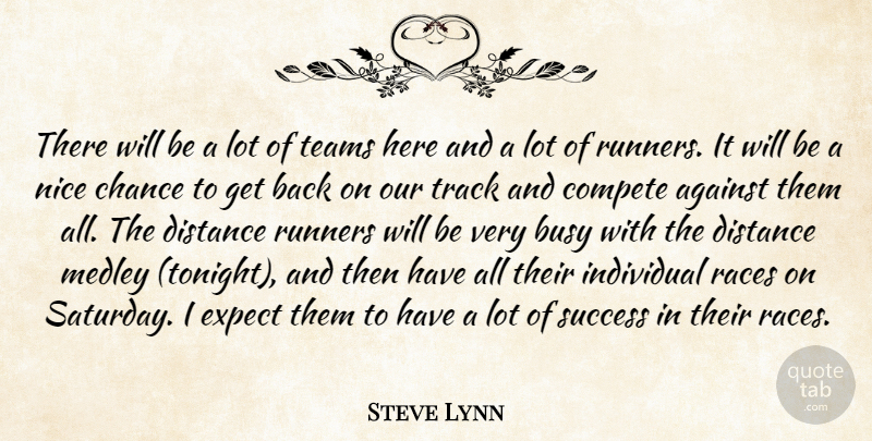 Steve Lynn Quote About Against, Busy, Chance, Compete, Distance: There Will Be A Lot...