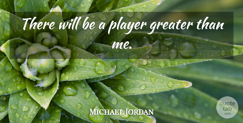 Michael Jordan Quote About Player, Greater: There Will Be A Player...
