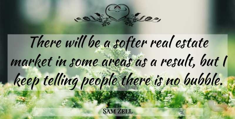 Sam Zell Quote About Areas, Estate, Market, People, Softer: There Will Be A Softer...