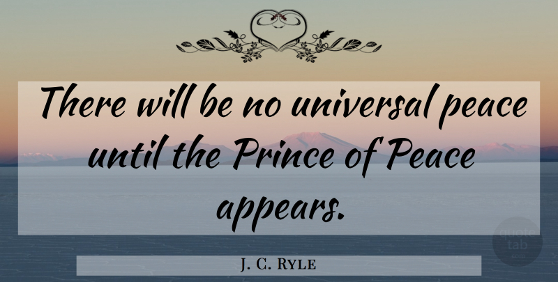 J. C. Ryle Quote About Prince Of Peace, Universal: There Will Be No Universal...