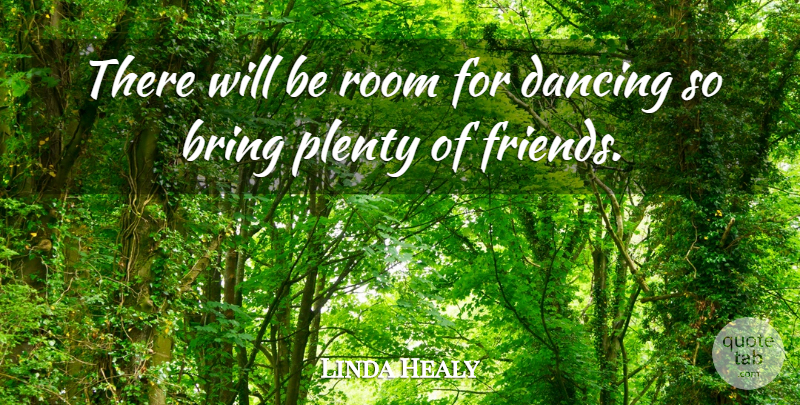 Linda Healy Quote About Bring, Dance And Dancing, Dancing, Plenty, Room: There Will Be Room For...