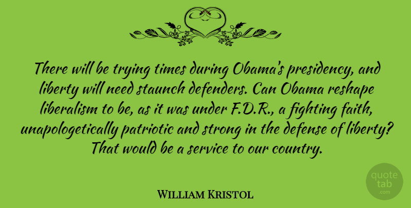 William Kristol Quote About Country, Strong, Patriotic: There Will Be Trying Times...
