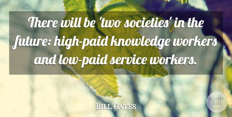 Bill Gates Quote About Future, Knowledge, Service, Workers: There Will Be Two Societies...