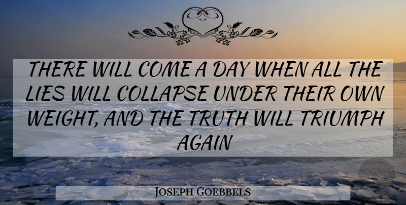 Joseph Goebbels Quote About Lying, Weight, Triumph: There Will Come A Day...
