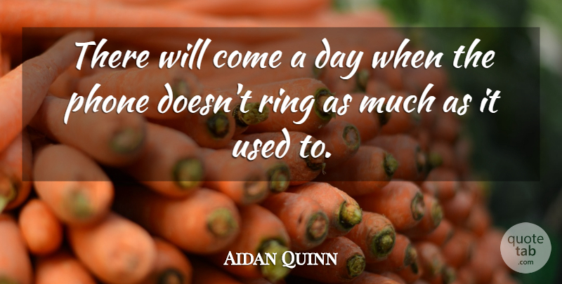 Aidan Quinn Quote About Phones, Used, Rings: There Will Come A Day...