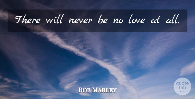 Bob Marley Quote About Love, No Love: There Will Never Be No...