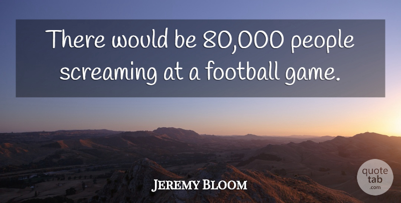 Jeremy Bloom Quote About Football, People, Screaming: There Would Be 80 000...