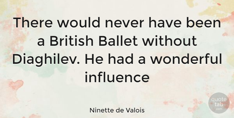 Ninette de Valois Quote About Ballet, Wonderful, Influence: There Would Never Have Been...