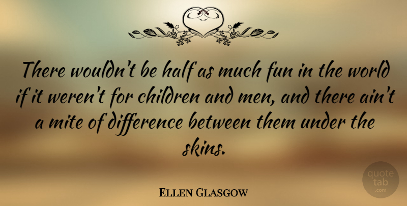 Ellen Glasgow Quote About Children, Fun, Men: There Wouldnt Be Half As...