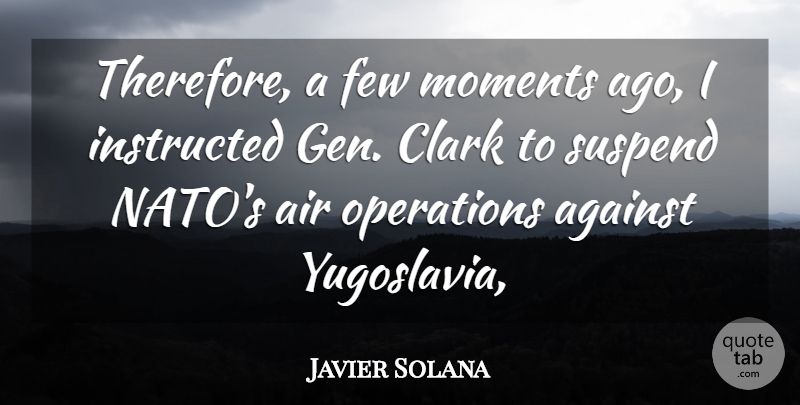 Javier Solana Quote About Against, Air, Clark, Few, Instructed: Therefore A Few Moments Ago...