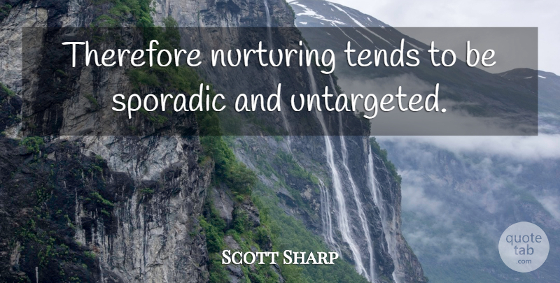 Scott Sharp Quote About Nurturing, Tends, Therefore: Therefore Nurturing Tends To Be...