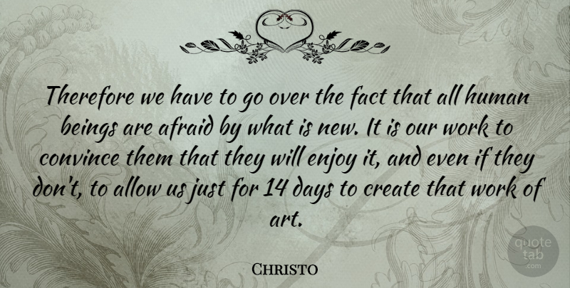 Christo Quote About Afraid, Allow, Art, Beings, Convince: Therefore We Have To Go...
