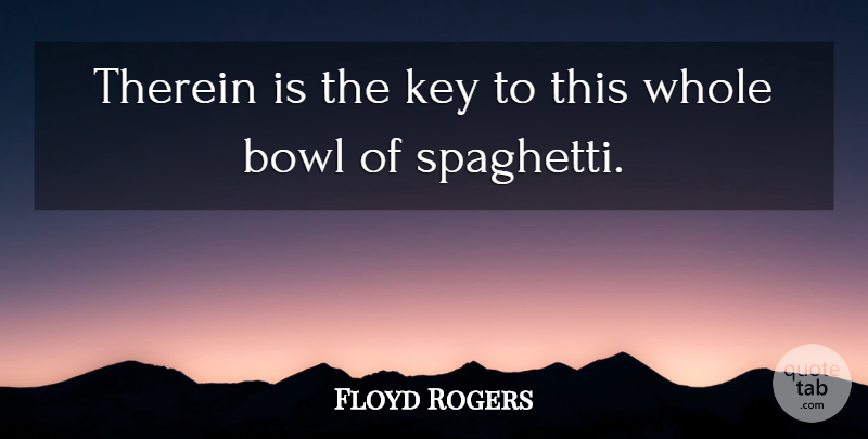 Floyd Rogers Quote About Bowl, Key: Therein Is The Key To...
