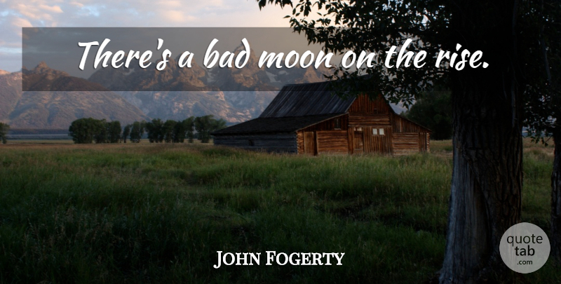 John Fogerty Quote About Moon: Theres A Bad Moon On...