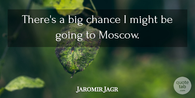 Jaromir Jagr Quote About Chance, Might: Theres A Big Chance I...