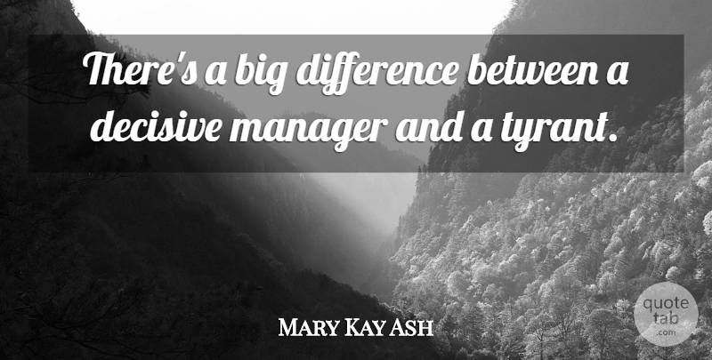 Mary Kay Ash Quote About Tyrants, Differences, Bigs: Theres A Big Difference Between...