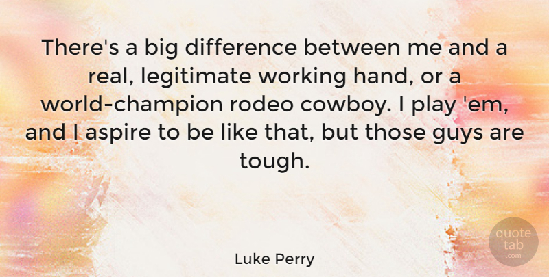 Luke Perry Quote About Real, Cowboy, Hands: Theres A Big Difference Between...