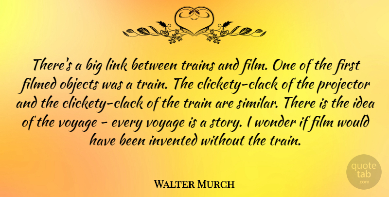 Walter Murch Quote About Invented, Link, Objects, Trains: Theres A Big Link Between...