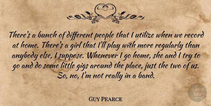 Guy Pearce Quote About Anybody, Bunch, Gigs, Girl, People: Theres A Bunch Of Different...