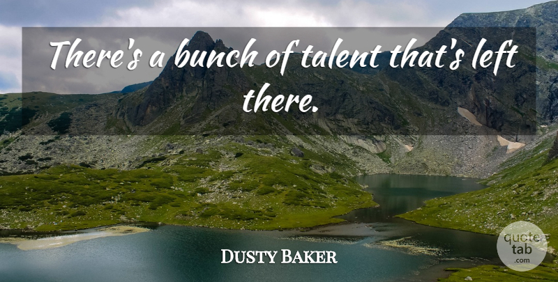 Dusty Baker Quote About Bunch, Left, Talent: Theres A Bunch Of Talent...
