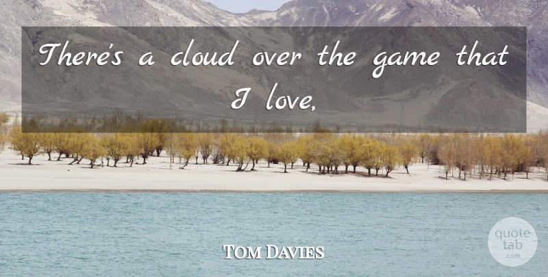 Tom Davies Quote About Cloud, Game: Theres A Cloud Over The...