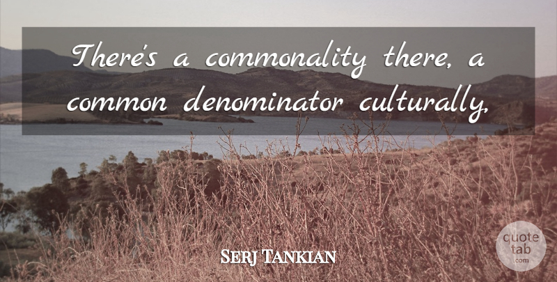 Serj Tankian Quote About Common, Music: Theres A Commonality There A...