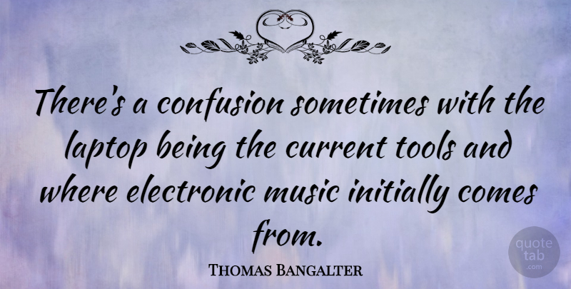 Thomas Bangalter Quote About Current, Electronic, Initially, Laptop, Music: Theres A Confusion Sometimes With...