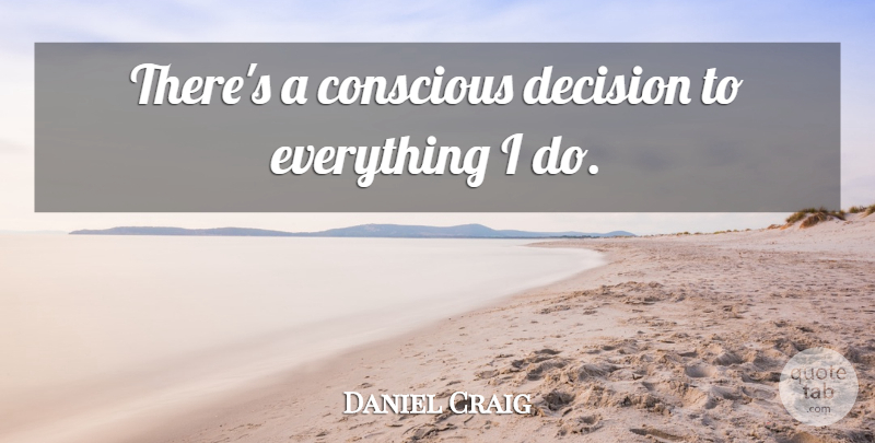 Daniel Craig Quote About Decision, Conscious: Theres A Conscious Decision To...