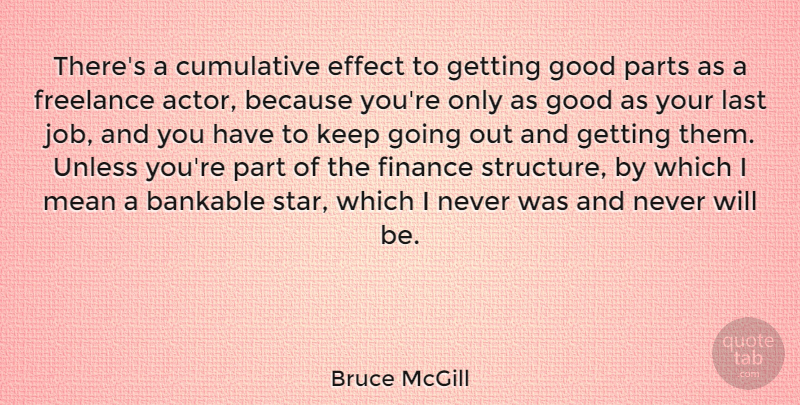 Bruce McGill Quote About Cumulative, Effect, Finance, Freelance, Good: Theres A Cumulative Effect To...