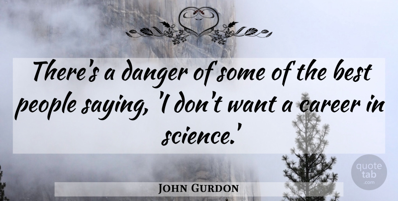 John Gurdon Quote About Best, Danger, People, Science: Theres A Danger Of Some...