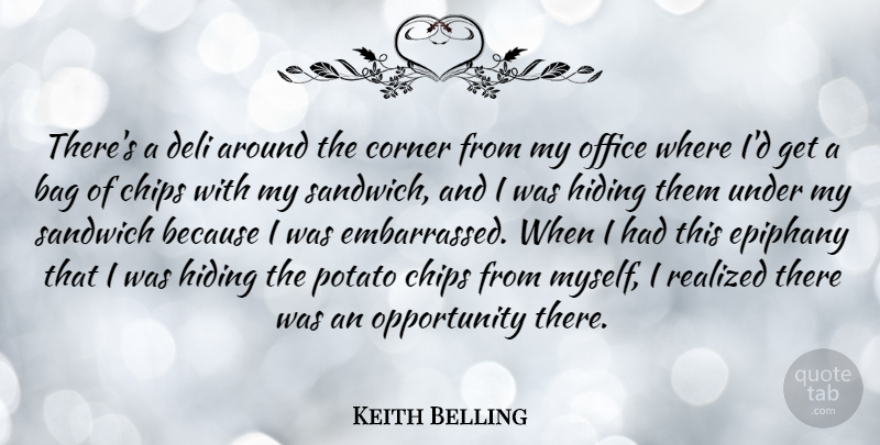 Keith Belling Quote About Chips, Corner, Deli, Epiphany, Opportunity: Theres A Deli Around The...
