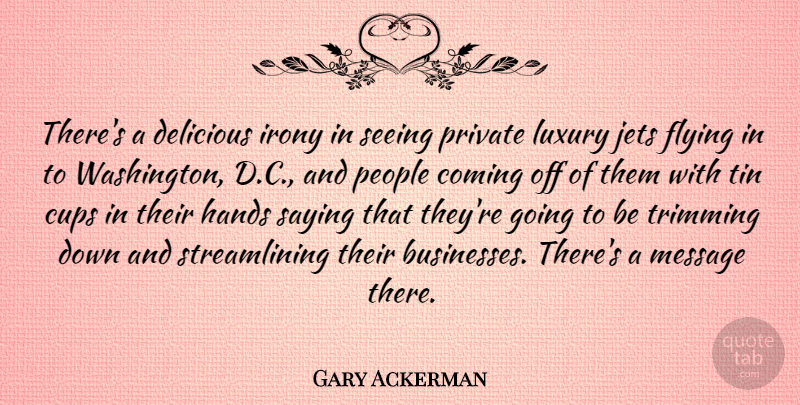 Gary Ackerman Quote About Hands, Luxury, People: Theres A Delicious Irony In...