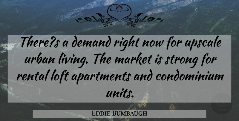 Eddie Bumbaugh Quote About Apartments, Demand, Living, Loft, Market: Theres A Demand Right Now...