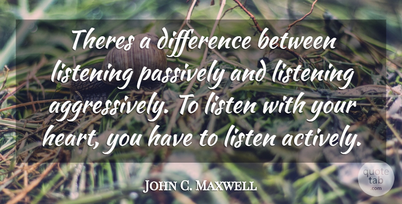 John C. Maxwell Quote About Heart, Differences, Listening: Theres A Difference Between Listening...
